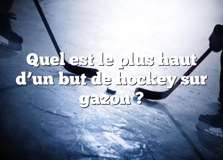 Quel est le plus haut d’un but de hockey sur gazon ?